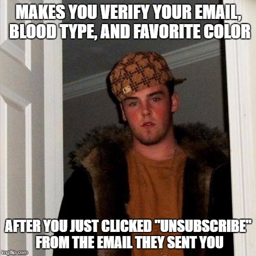 Scumbag Steve | MAKES YOU VERIFY YOUR EMAIL, BLOOD TYPE, AND FAVORITE COLOR; AFTER YOU JUST CLICKED "UNSUBSCRIBE" FROM THE EMAIL THEY SENT YOU | image tagged in memes,scumbag steve,AdviceAnimals | made w/ Imgflip meme maker