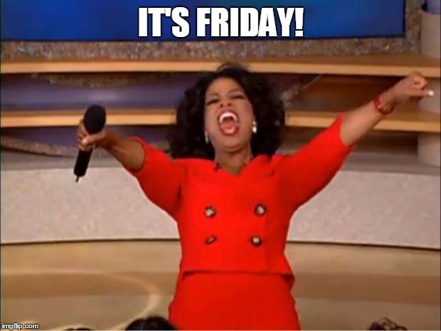 Oprah You Get A | IT'S FRIDAY! | image tagged in memes,oprah you get a | made w/ Imgflip meme maker