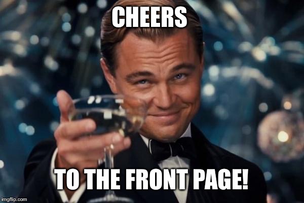 Leonardo Dicaprio Cheers Meme | CHEERS TO THE FRONT PAGE! | image tagged in memes,leonardo dicaprio cheers | made w/ Imgflip meme maker