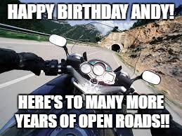 Motorcycle | HAPPY BIRTHDAY ANDY! HERE'S TO MANY MORE YEARS OF OPEN ROADS!! | image tagged in motorcycle | made w/ Imgflip meme maker