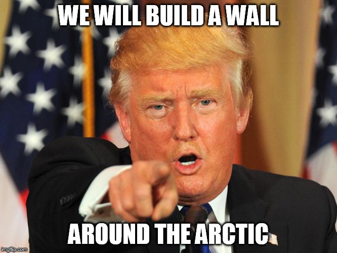 WE WILL BUILD A WALL AROUND THE ARCTIC | made w/ Imgflip meme maker