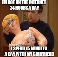 Bud Bundy | IM NOT ON THE INTERNET 24 HOURS A DAY; I SPEND 15 MINUTES A DAY WITH MY GIRLFRIEND | image tagged in bud bundy,memes | made w/ Imgflip meme maker
