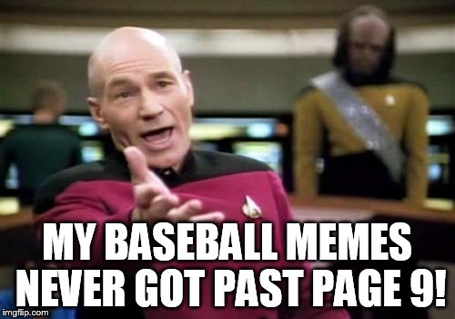 Picard Wtf Meme | MY BASEBALL MEMES NEVER GOT PAST PAGE 9! | image tagged in memes,picard wtf | made w/ Imgflip meme maker