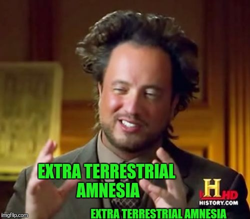 EXTRA TERRESTRIAL AMNESIA EXTRA TERRESTRIAL AMNESIA | image tagged in memes,ancient aliens | made w/ Imgflip meme maker