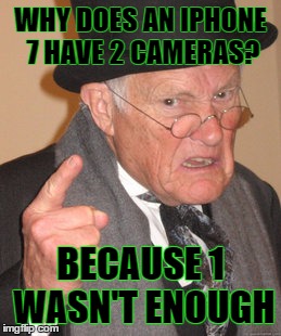 Back In My Day Meme | WHY DOES AN IPHONE 7 HAVE 2 CAMERAS? BECAUSE 1 WASN'T ENOUGH | image tagged in memes,back in my day | made w/ Imgflip meme maker