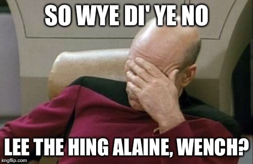 Captain Picard Facepalm Meme | SO WYE DI' YE NO LEE THE HING ALAINE, WENCH? | image tagged in memes,captain picard facepalm | made w/ Imgflip meme maker