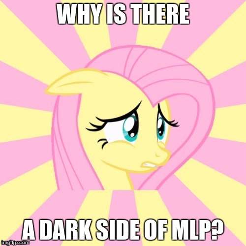 Awkward Fluttershy | WHY IS THERE; A DARK SIDE OF MLP? | image tagged in awkward fluttershy | made w/ Imgflip meme maker