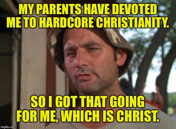 Go Jebus! | MY PARENTS HAVE DEVOTED ME TO HARDCORE CHRISTIANITY. SO I GOT THAT GOING FOR ME, WHICH IS CHRIST. | image tagged in memes,so i got that goin for me which is nice,christianity,funny memes | made w/ Imgflip meme maker