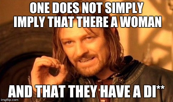 One Does Not Simply Meme | ONE DOES NOT SIMPLY IMPLY THAT THERE A WOMAN AND THAT THEY HAVE A DI** | image tagged in memes,one does not simply | made w/ Imgflip meme maker