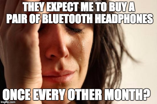 First World Problems Meme | THEY EXPECT ME TO BUY A PAIR OF BLUETOOTH HEADPHONES; ONCE EVERY OTHER MONTH? | image tagged in memes,first world problems | made w/ Imgflip meme maker