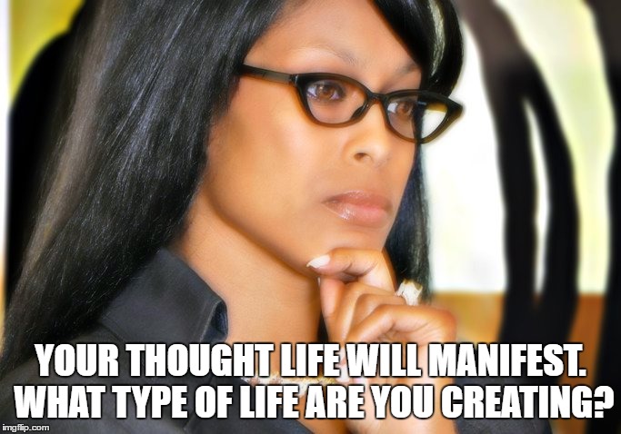Thought Life | YOUR THOUGHT LIFE WILL MANIFEST. WHAT TYPE OF LIFE ARE YOU CREATING? | image tagged in inspirational,motivational,success,thoughts,power,black woman | made w/ Imgflip meme maker