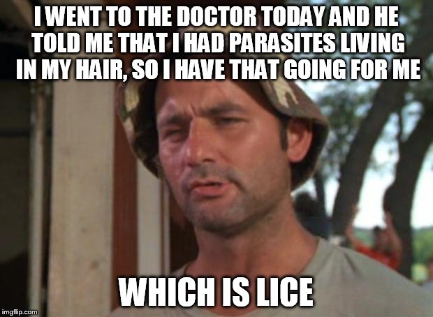 Bill murry | I WENT TO THE DOCTOR TODAY AND HE TOLD ME THAT I HAD PARASITES LIVING IN MY HAIR, SO I HAVE THAT GOING FOR ME; WHICH IS LICE | image tagged in bill murry | made w/ Imgflip meme maker