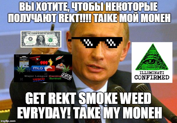 Good Guy Putin Meme | ВЫ ХОТИТЕ, ЧТОБЫ НЕКОТОРЫЕ ПОЛУЧАЮТ REKT!!!! TAIKE МОЙ MONEH; GET REKT SMOKE WEED EVRYDAY! TAKE MY MONEH | image tagged in memes,good guy putin | made w/ Imgflip meme maker