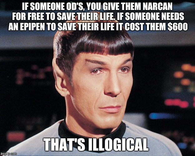 Logical Spock | IF SOMEONE OD'S, YOU GIVE THEM NARCAN FOR FREE TO SAVE THEIR LIFE. IF SOMEONE NEEDS AN EPIPEN TO SAVE THEIR LIFE IT COST THEM $600; THAT'S ILLOGICAL | image tagged in mr spock,memes,spock | made w/ Imgflip meme maker