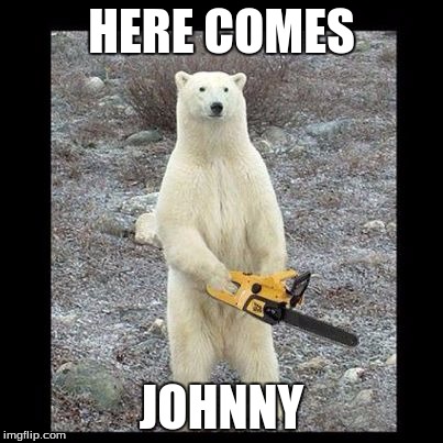 Chainsaw Bear Meme | HERE COMES; JOHNNY | image tagged in memes,chainsaw bear | made w/ Imgflip meme maker