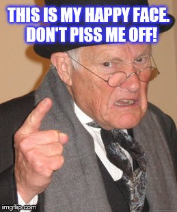 Angry old man | THIS IS MY HAPPY FACE.  DON'T PISS ME OFF! | image tagged in memes,angry face,mad,angry old man | made w/ Imgflip meme maker