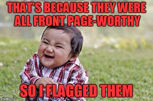 Evil Toddler Meme | THAT'S BECAUSE THEY WERE ALL FRONT PAGE-WORTHY SO I FLAGGED THEM | image tagged in memes,evil toddler | made w/ Imgflip meme maker