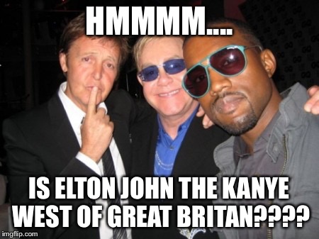 HMMMM.... IS ELTON JOHN THE KANYE WEST OF GREAT BRITAN???? | image tagged in kanye west | made w/ Imgflip meme maker