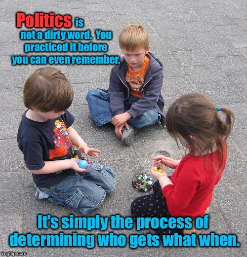 You know you do it. | Politics; is not a dirty word.  You practiced it before you can even remember. It's simply the process of determining who gets what when. | image tagged in meme,politics,definition,children | made w/ Imgflip meme maker