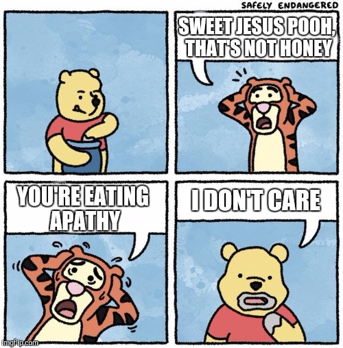 Sweet Jesus Pooh | SWEET JESUS POOH, THAT'S NOT HONEY; I DON'T CARE; YOU'RE EATING APATHY | image tagged in sweet jesus pooh | made w/ Imgflip meme maker