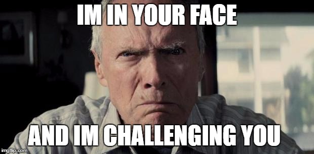 Mad Clint Eastwood | IM IN YOUR FACE; AND IM CHALLENGING YOU | image tagged in mad clint eastwood | made w/ Imgflip meme maker