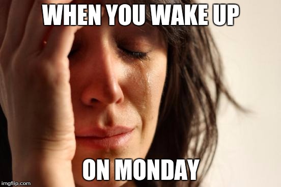 First World Problems | WHEN YOU WAKE UP; ON MONDAY | image tagged in memes,first world problems | made w/ Imgflip meme maker