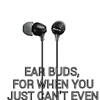 EAR BUDS, FOR WHEN YOU JUST CAN'T EVEN | image tagged in memes | made w/ Imgflip meme maker