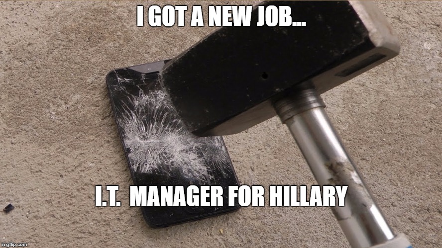 IT Manager | I GOT A NEW JOB... I.T.  MANAGER FOR HILLARY | image tagged in hillary clinton,hillary clinton cellphone,hillary emails | made w/ Imgflip meme maker