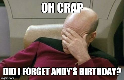 Captain Picard Facepalm Meme | OH CRAP DID I FORGET ANDY'S BIRTHDAY? | image tagged in memes,captain picard facepalm | made w/ Imgflip meme maker