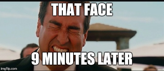 THAT FACE 9 MINUTES LATER | made w/ Imgflip meme maker