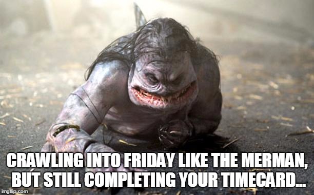 CRAWLING INTO FRIDAY LIKE THE MERMAN, BUT STILL COMPLETING YOUR TIMECARD... | image tagged in time | made w/ Imgflip meme maker