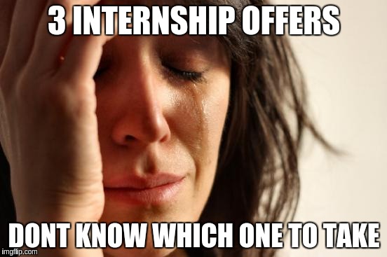 First World Problems Meme | 3 INTERNSHIP OFFERS; DONT KNOW WHICH ONE TO TAKE | image tagged in memes,first world problems,AdviceAnimals | made w/ Imgflip meme maker