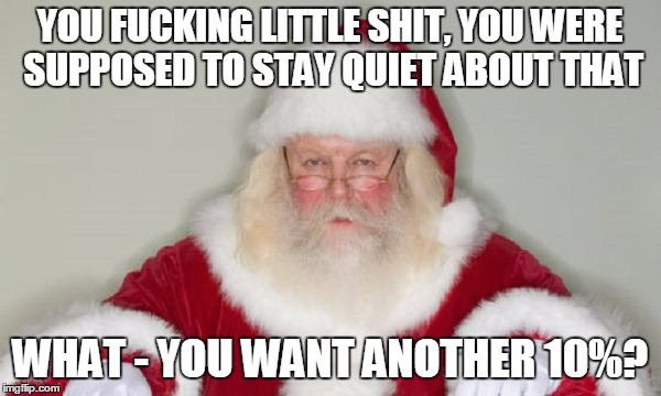 YOU F**KING LITTLE SHIT, YOU WERE SUPPOSED TO STAY QUIET ABOUT THAT WHAT - YOU WANT ANOTHER 10%? | made w/ Imgflip meme maker