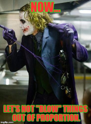 I thought it was perfect XD | NOW... LET'S NOT "BLOW" THINGS OUT OF PROPORTION. | image tagged in let's not blow things out of proportion,the joker,funny,memes,facebook | made w/ Imgflip meme maker