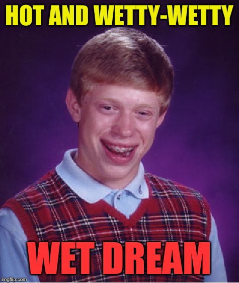Bad Luck Brian Meme | HOT AND WETTY-WETTY WET DREAM | image tagged in memes,bad luck brian | made w/ Imgflip meme maker