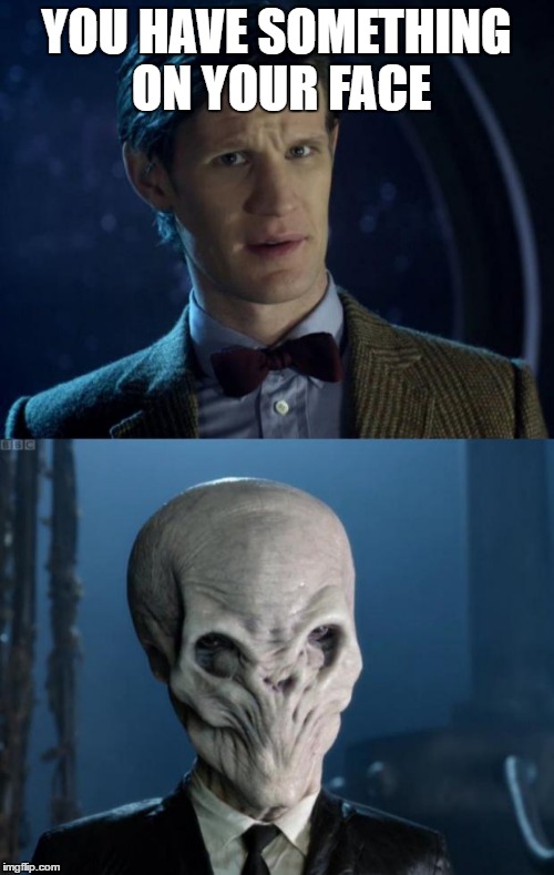 Doctor Who Forget It | YOU HAVE SOMETHING ON YOUR FACE | image tagged in doctor who forget it | made w/ Imgflip meme maker
