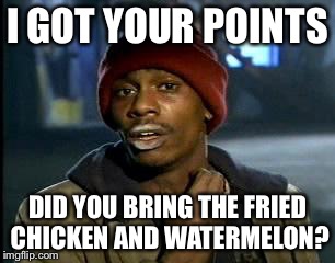 Y'all Got Any More Of That Meme | I GOT YOUR POINTS DID YOU BRING THE FRIED CHICKEN AND WATERMELON? | image tagged in memes,yall got any more of | made w/ Imgflip meme maker