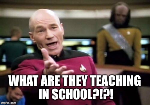 Picard Wtf Meme | WHAT ARE THEY TEACHING IN SCHOOL?!?! | image tagged in memes,picard wtf | made w/ Imgflip meme maker