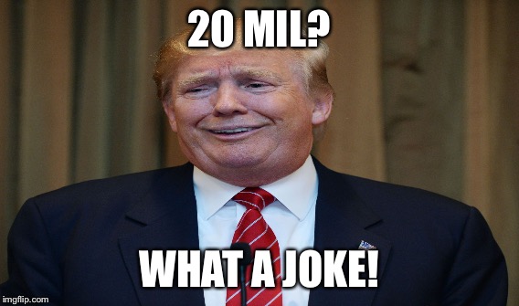 20 MIL? WHAT A JOKE! | made w/ Imgflip meme maker