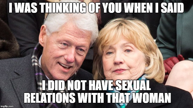 I WAS THINKING OF YOU WHEN I SAID I DID NOT HAVE SEXUAL RELATIONS WITH THAT WOMAN | made w/ Imgflip meme maker