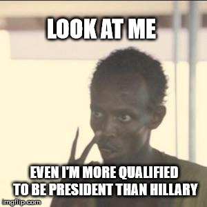 Look At Me Dems | LOOK AT ME; EVEN I'M MORE QUALIFIED TO BE PRESIDENT THAN HILLARY | image tagged in memes,look at me,election 2016,hillary,hillary clinton | made w/ Imgflip meme maker