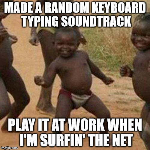 First World Success Kid | MADE A RANDOM KEYBOARD TYPING SOUNDTRACK; PLAY IT AT WORK WHEN I'M SURFIN' THE NET | image tagged in memes,third world success kid | made w/ Imgflip meme maker