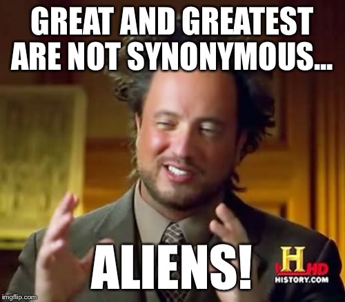 Ancient Aliens Meme | GREAT AND GREATEST ARE NOT SYNONYMOUS... ALIENS! | image tagged in memes,ancient aliens | made w/ Imgflip meme maker
