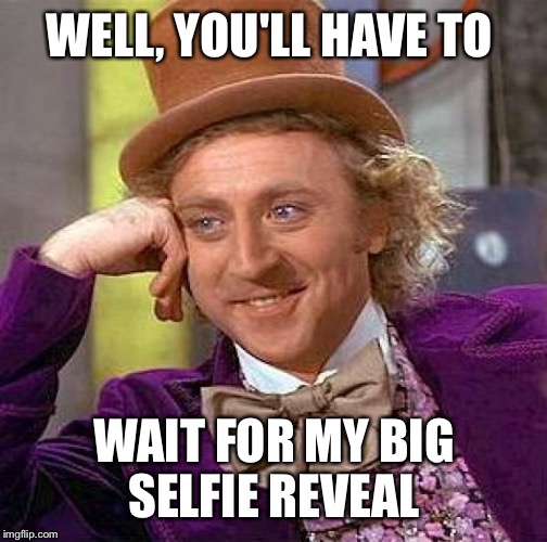 Creepy Condescending Wonka Meme | WELL, YOU'LL HAVE TO WAIT FOR MY BIG SELFIE REVEAL | image tagged in memes,creepy condescending wonka | made w/ Imgflip meme maker