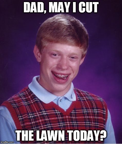 Bad Luck Brian Meme | DAD, MAY I CUT THE LAWN TODAY? | image tagged in memes,bad luck brian | made w/ Imgflip meme maker
