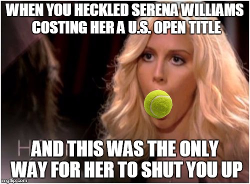 So Much Drama | WHEN YOU HECKLED SERENA WILLIAMS COSTING HER A U.S. OPEN TITLE; AND THIS WAS THE ONLY WAY FOR HER TO SHUT YOU UP | image tagged in memes,so much drama | made w/ Imgflip meme maker