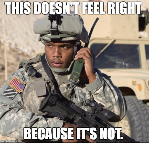 army nigga | THIS DOESN'T FEEL RIGHT; BECAUSE IT'S NOT. | image tagged in army nigga | made w/ Imgflip meme maker