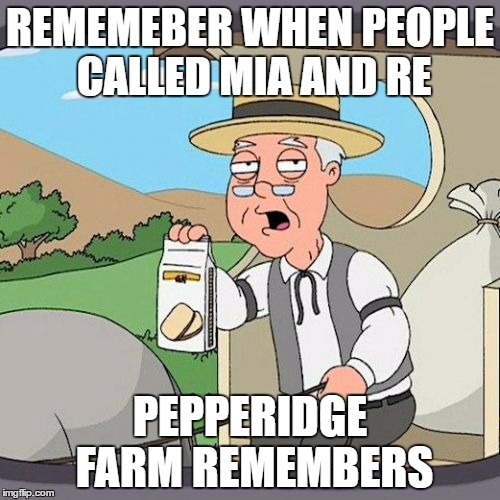 Pepperidge Farm Remembers Meme | REMEMEBER WHEN PEOPLE CALLED MIA AND RE; PEPPERIDGE FARM REMEMBERS | image tagged in memes,pepperidge farm remembers | made w/ Imgflip meme maker