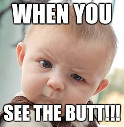 Skeptical Baby | WHEN YOU; SEE THE BUTT!!! | image tagged in memes,skeptical baby | made w/ Imgflip meme maker