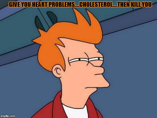 Futurama Fry Meme | GIVE YOU HEART PROBLEMS....CHOLESTEROL....THEN KILL YOU | image tagged in memes,futurama fry | made w/ Imgflip meme maker